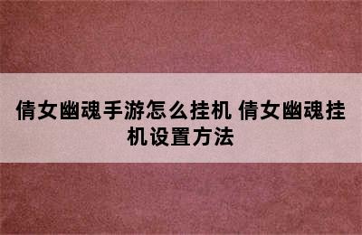 倩女幽魂手游怎么挂机 倩女幽魂挂机设置方法